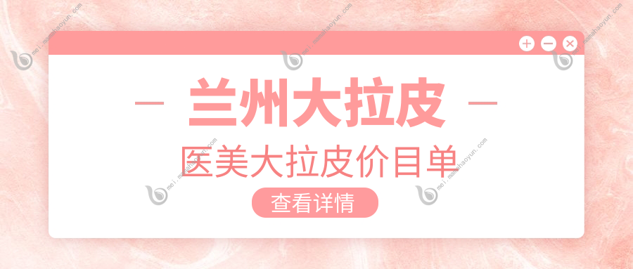 兰州大拉皮医美大拉皮价目单