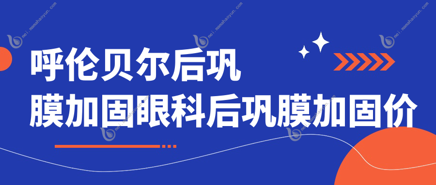 呼伦贝尔后巩膜加固眼科后巩膜加固价目表