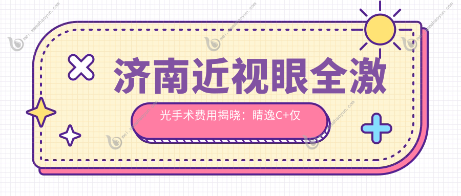 济南近视眼全激光手术费用揭晓：睛逸C+仅需13800元，德国蔡司MEL90特惠12800元起