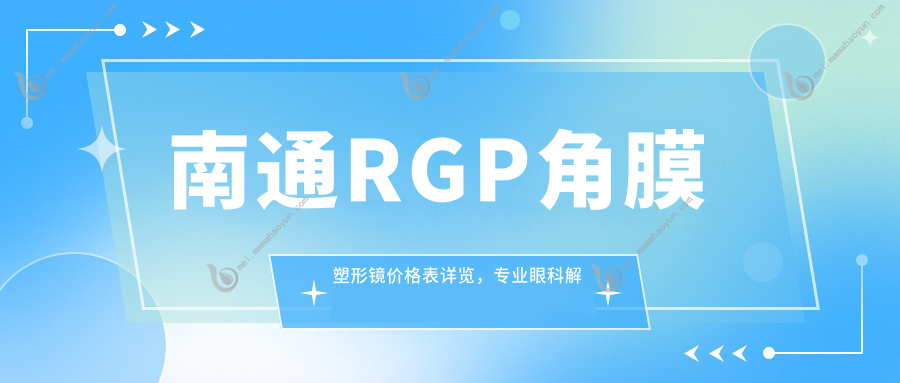 南通RGP角膜塑形镜价格表详览，专业眼科解析费用，附医院地址指南