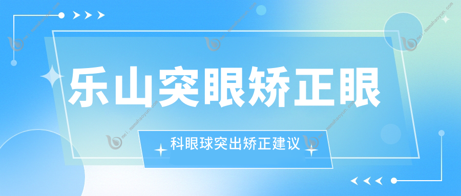 乐山突眼矫正眼科眼球突出矫正建议