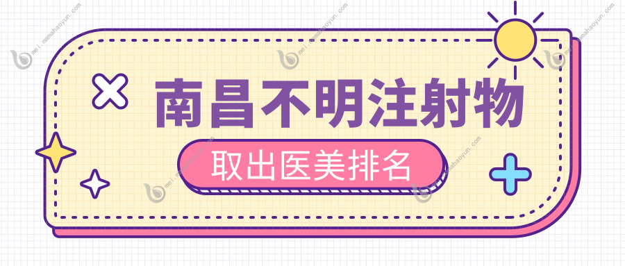 南昌不明注射物取出医美排名