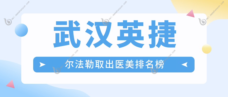 武汉英捷尔法勒取出医美排名榜