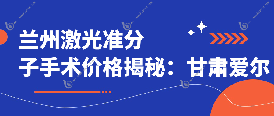 兰州激光准分子手术价格揭秘：甘肃爱尔等五家眼科医院的费用对比