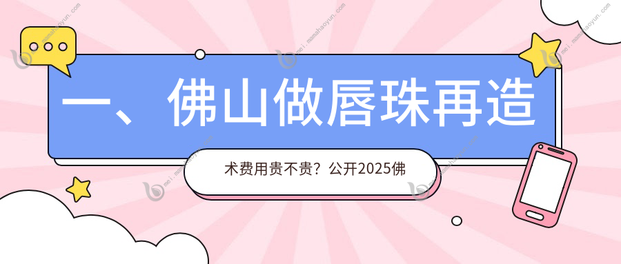 一、佛山做唇珠再造术费用贵不贵？公开2025佛山唇珠再造术价目单