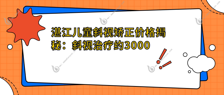 湛江儿童斜视矫正价格揭秘：斜视治疗约3000元，眼睑内翻矫正5000元起