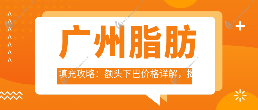 广州脂肪填充攻略：额头下巴价格详解，揭秘臀部脂肪填充费用清单