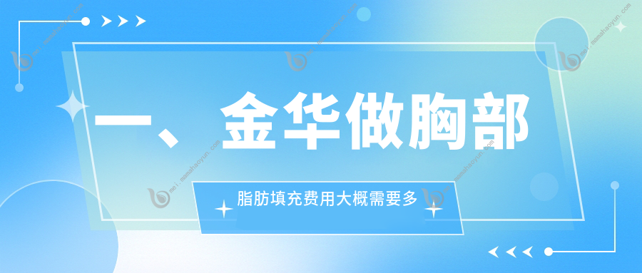 一、金华做胸部脂肪填充费用大概需要多少钱？揭秘2025金华胸部脂肪填充价目单