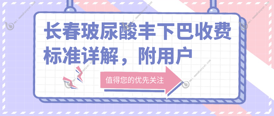 长春玻尿酸丰下巴收费标准详解，附用户关注价格表及医院地址指南