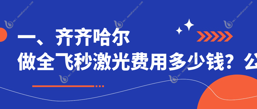 一、齐齐哈尔做全飞秒激光费用多少钱？公开2025齐齐哈尔全飞秒激光价目表