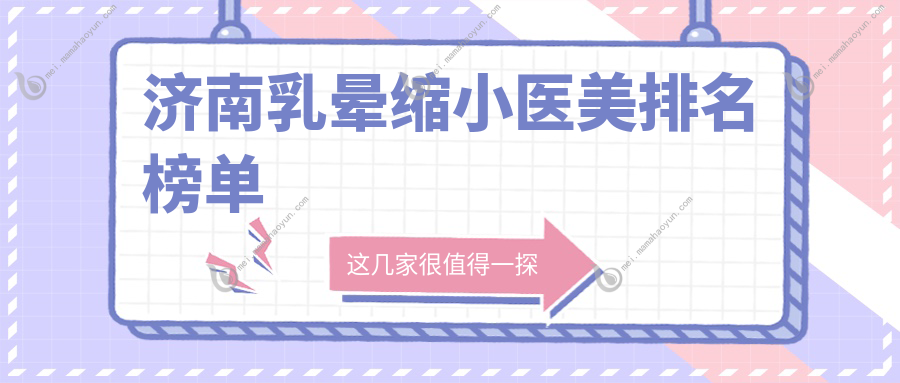 济南乳晕缩小医美排名榜单