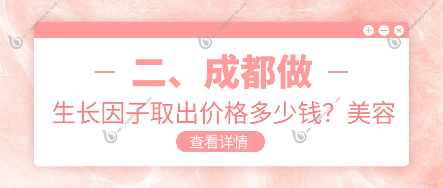 二、成都做生长因子取出价格多少钱？美容整形医院整形科5460/大象致颜（鼻子专科）5860/中医大银海5869