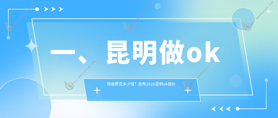 一、昆明做ok镜收费花多少钱？发布2025昆明ok镜价目表