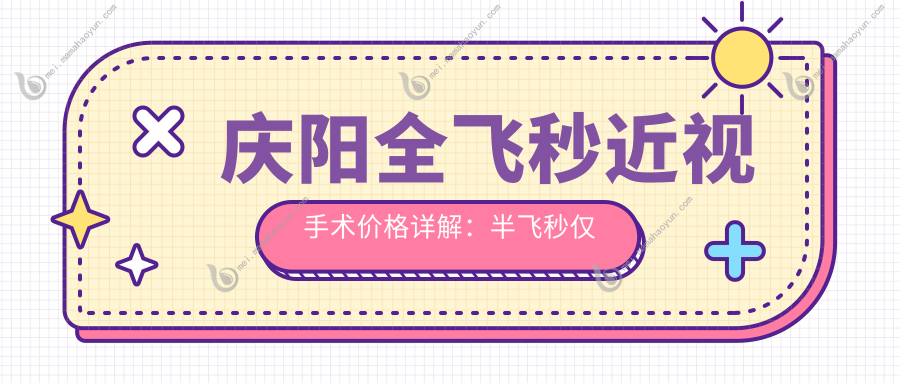 庆阳全飞秒近视手术价格详解：半飞秒仅需12800元，德国蔡司个性化定制全飞秒16000元起