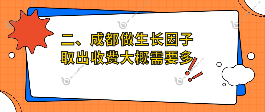 二、成都做生长因子取出收费大概需要多少钱？美容整形医院整形科5460/大象致颜（鼻子专科）5860/中医大银海5869