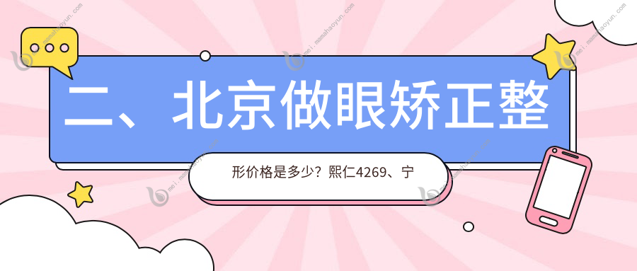 二、北京做眼矫正整形价格是多少？熙仁4269、宁联西海眼科4089、爱尔4589