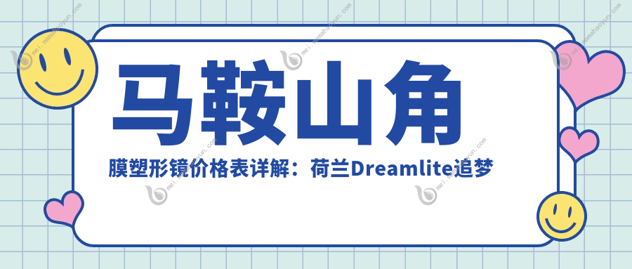 马鞍山角膜塑形镜价格表详解：荷兰Dreamlite追梦莱9000元，日本Menicon目立康仅300元起