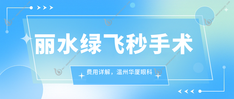 丽水绿飞秒手术费用详解，温州华厦眼科提供性价比优选方案