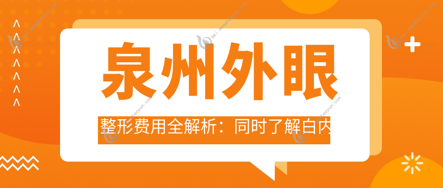 泉州外眼整形费用全解析：同时了解白内障手术价格与方案