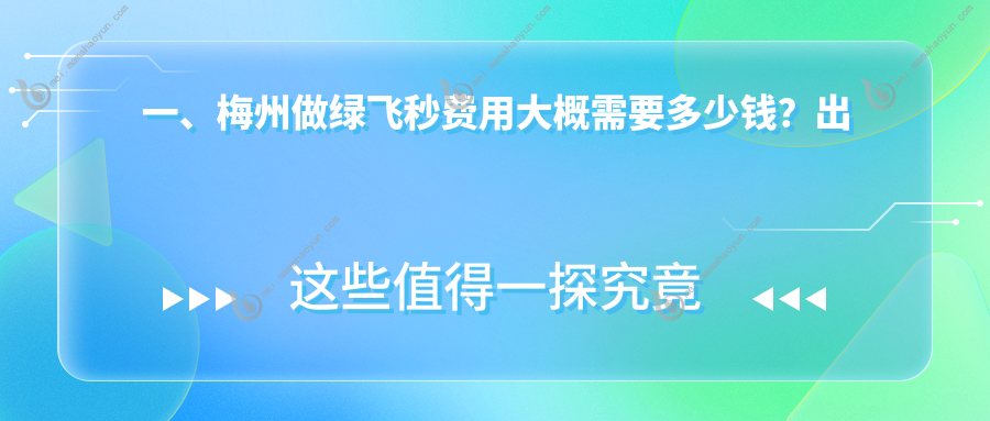 一、梅州做绿飞秒费用大概需要多少钱？出炉2025梅州绿飞秒价目单