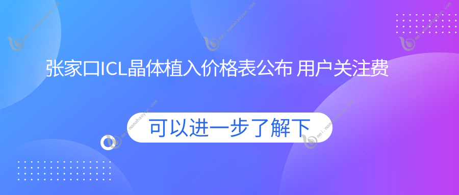 张家口ICL晶体植入价格表公布 用户关注费用明细及医院地址