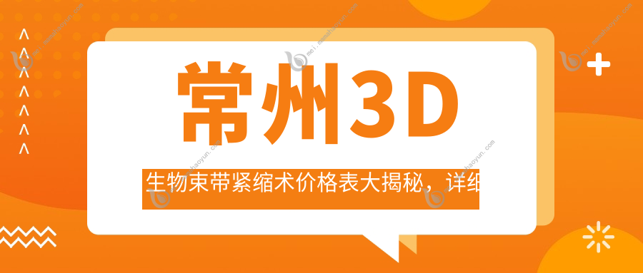 常州3D生物束带紧缩术价格表大揭秘，详细了解费用更省心！