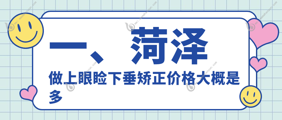 一、菏泽做上眼睑下垂矫正价格大概是多少钱？更新2025菏泽上眼睑下垂矫正价目表