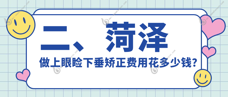 二、菏泽做上眼睑下垂矫正费用花多少钱？福仁4498/靓目5569/慕名4599