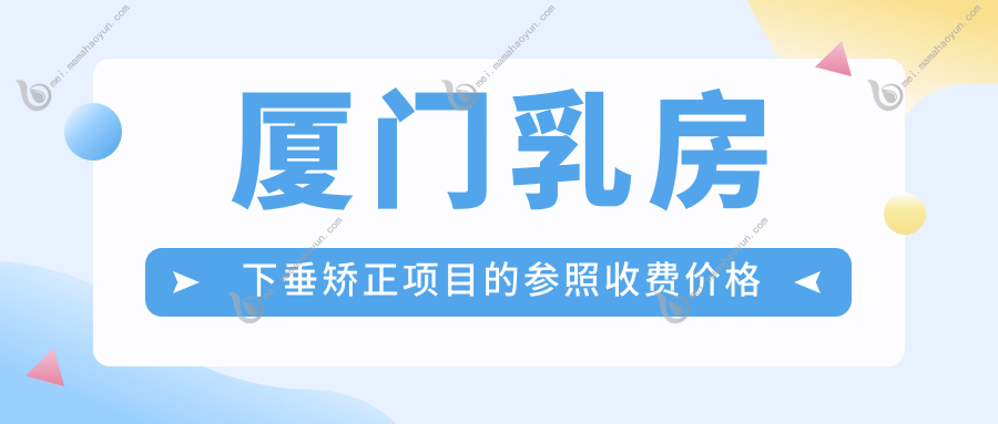 厦门乳房下垂矫正项目的参照收费价格表