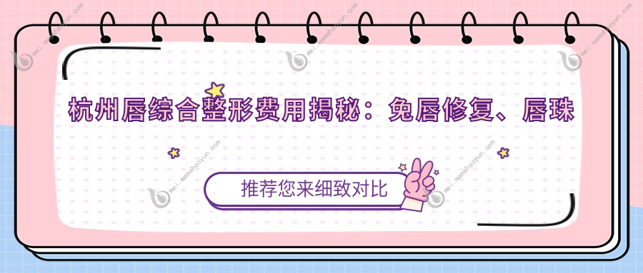 杭州唇综合整形费用揭秘：兔唇修复、唇珠再造术与脂肪丰唇价格指南