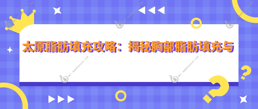 太原脂肪填充攻略：揭秘胸部脂肪填充与额头下巴填充收费标准