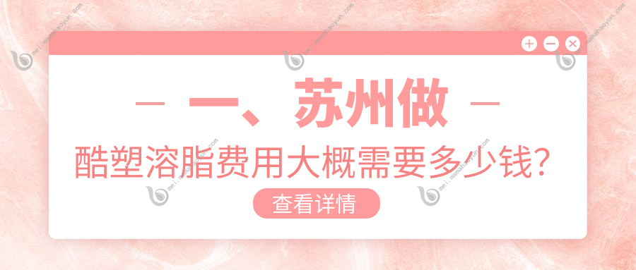 一、苏州做酷塑溶脂费用大概需要多少钱？公开2025苏州酷塑溶脂价目表