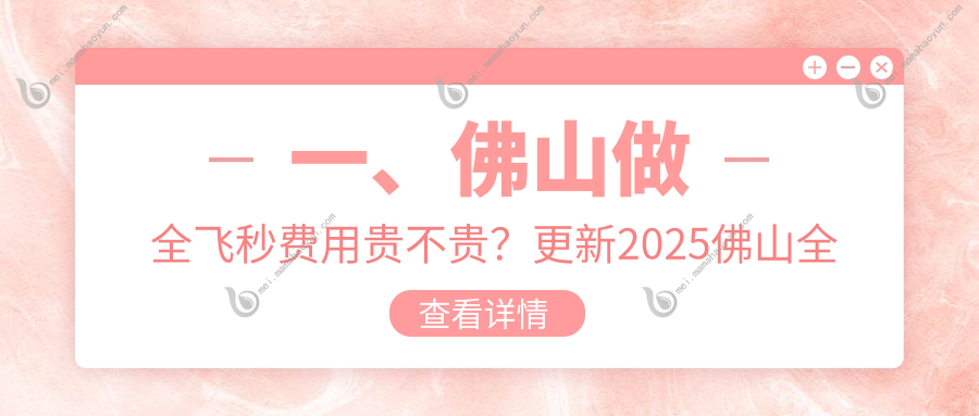 一、佛山做全飞秒费用贵不贵？更新2025佛山全飞秒价目表