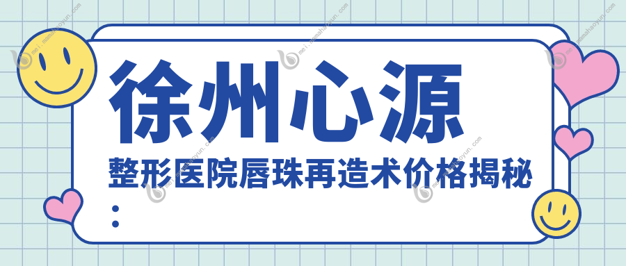 徐州心源整形医院唇珠再造术价格揭秘：重塑魅力唇形费用详解