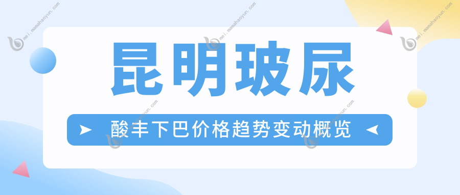 昆明玻尿酸丰下巴价格趋势变动概览