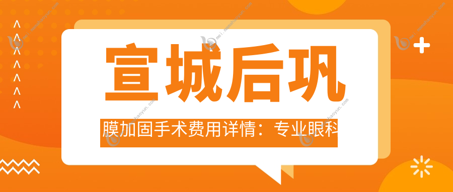 宣城后巩膜加固手术费用详情：专业眼科收费标准揭晓仅需6000元