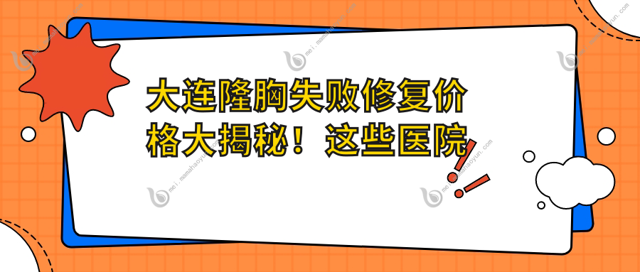 大连隆胸失败修复价格大揭秘！这些医院中哪家更实惠？含新华美天等十家医美机构