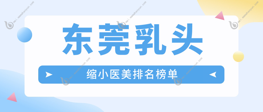东莞乳头缩小医美排名榜单