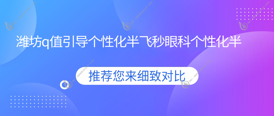 潍坊q值引导个性化半飞秒眼科个性化半飞秒建议