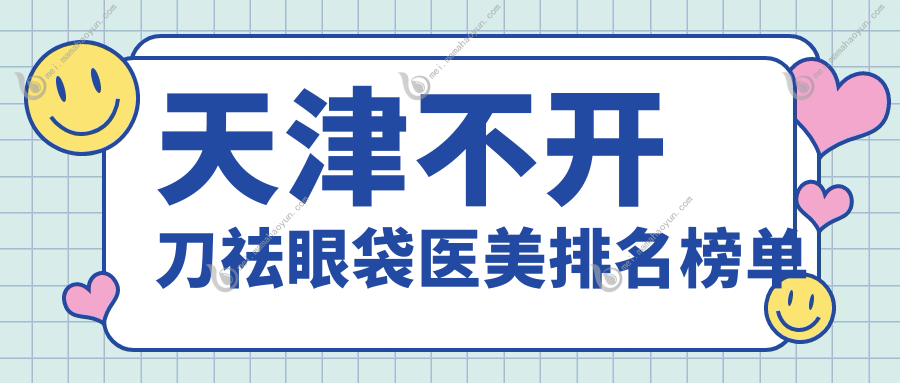 天津不开刀祛眼袋医美排名榜单