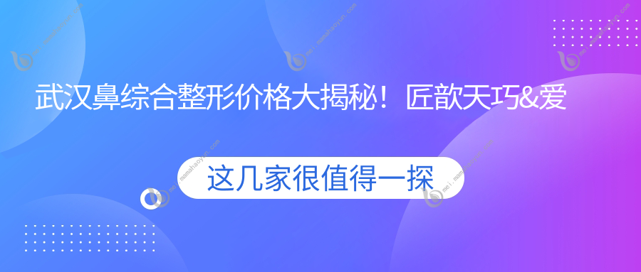 武汉鼻综合整形价格大揭秘！匠歆天巧&爱美汇门诊部报价对比