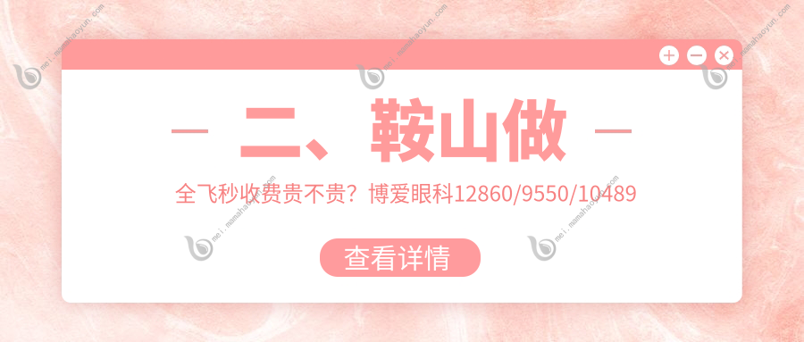 二、鞍山做全飞秒收费贵不贵？博爱眼科12860/9550/10489