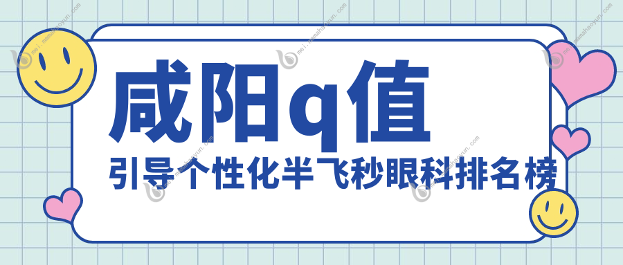 咸阳q值引导个性化半飞秒眼科排名榜
