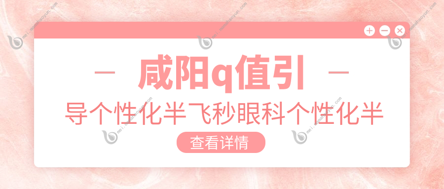 咸阳q值引导个性化半飞秒眼科个性化半飞秒推荐