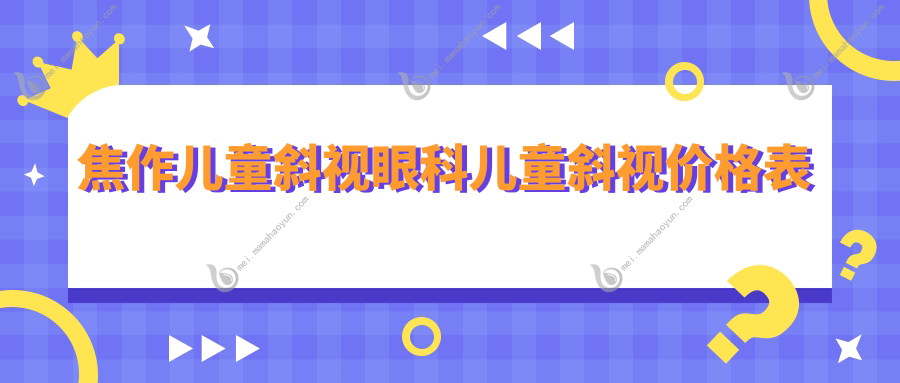 焦作儿童斜视眼科儿童斜视价格表