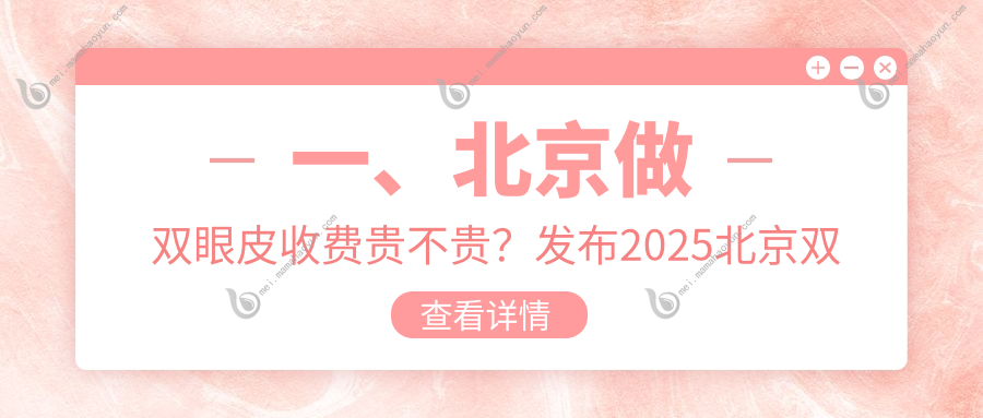 一、北京做双眼皮收费贵不贵？发布2025北京双眼皮价格表