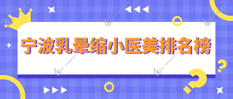 宁波乳晕缩小医美排名榜