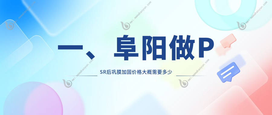 一、阜阳做PSR后巩膜加固价格大概需要多少钱？揭秘2025阜阳PSR后巩膜加固价目表
