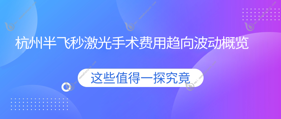 杭州半飞秒激光手术费用趋向波动概览