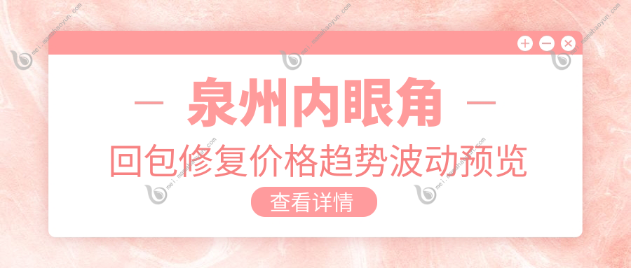 泉州内眼角回包修复价格趋势波动预览